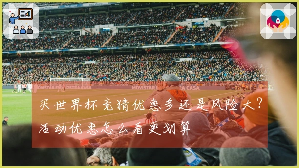 买世界杯竞猜优惠多还是风险大？活动优惠怎么看更划算