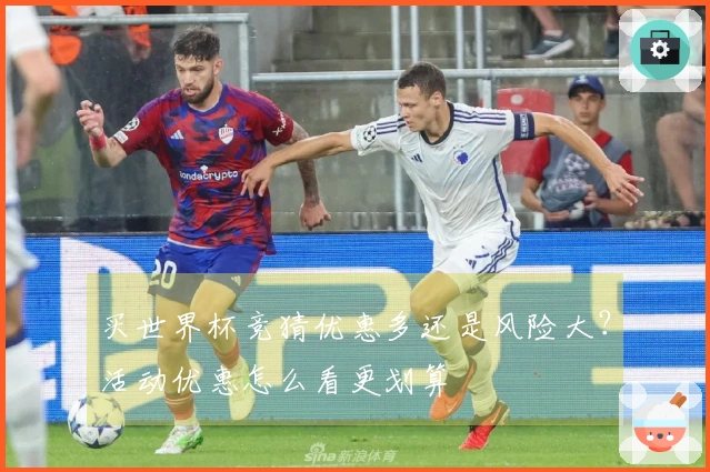 买世界杯竞猜优惠多还是风险大？活动优惠怎么看更划算