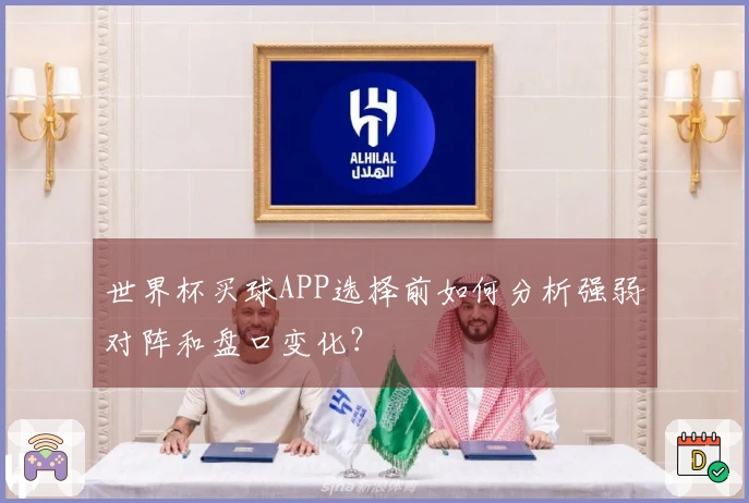 世界杯买球APP选择前如何分析强弱对阵和盘口变化？