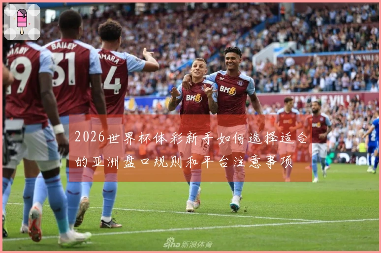 2026世界杯体彩新手如何选择适合的亚洲盘口规则和平台注意事项