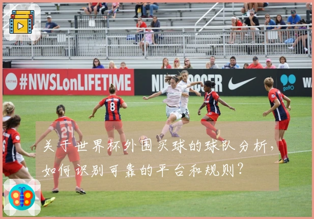 关于世界杯外围买球的球队分析，如何识别可靠的平台和规则？