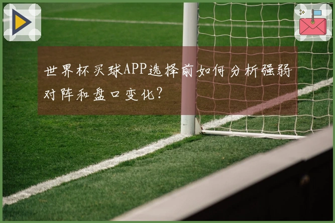 世界杯买球APP选择前如何分析强弱对阵和盘口变化？