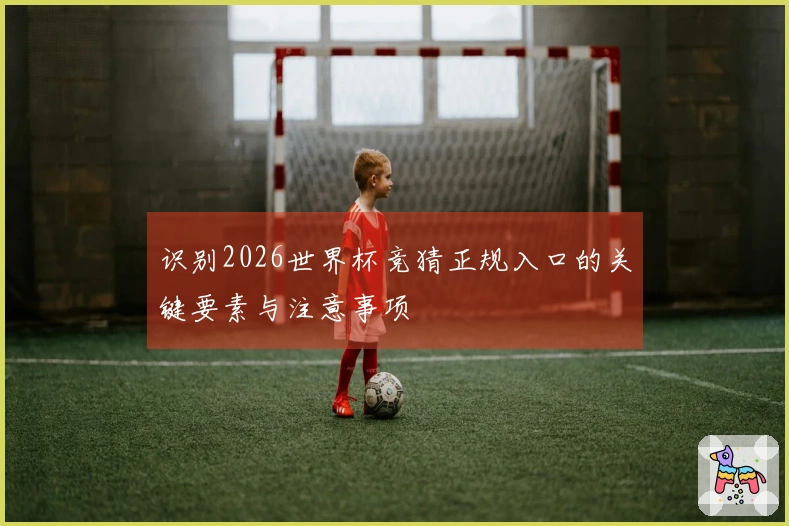 识别2026世界杯竞猜正规入口的关键要素与注意事项